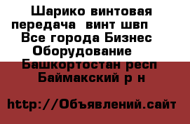 Шарико винтовая передача, винт швп  . - Все города Бизнес » Оборудование   . Башкортостан респ.,Баймакский р-н